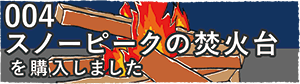 004 スノーピークの焚火台を購入しました